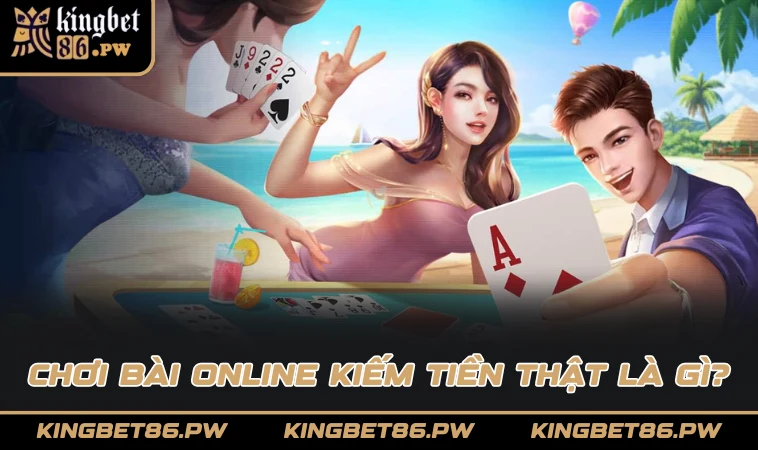 Chơi bài online kiếm tiền thật là gì?